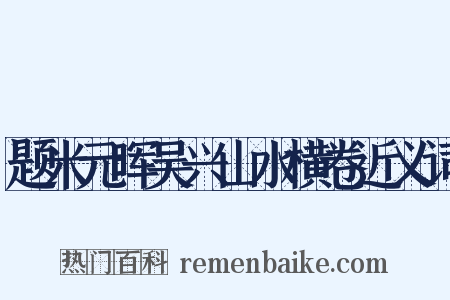 题米元晖吴兴山水横卷近义词是什么意思的图片